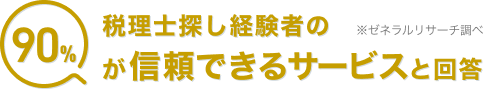 税理士探し経験者の90％が信頼できるサービスと回答しました