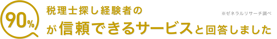 税理士探し経験者の90％が信頼できるサービスと回答しました