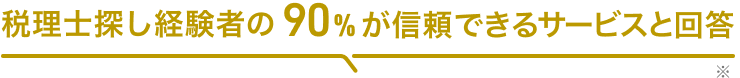 税理士探し経験者の90%が信頼できるサービスと回答