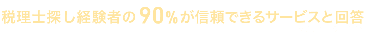 税理士探し経験者の90%が信頼できるサービスと回答