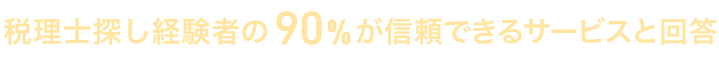 税理士探し経験者の90%が信頼できるサービスと回答