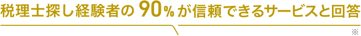 税理士探し経験者の90%が信頼できるサービスと回答